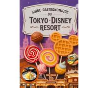 Guide Gastronomique Du Tokyo Disney Resorts: Un voyage culinaire magique avec images, cartes, dîners à thème, régimes spéciaux, où manger, quoi manger, conseils d'initiés et aventures gourmandes