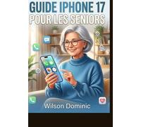 Guide iPhone 17 pour les seniors: Le guide express sans frustration : Maîtrisez votre appareil en 30 minutes sans demander d’aide