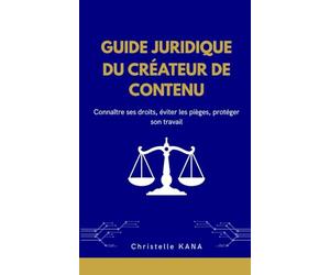GUIDE JURIDIQUE DU CRÉATEUR DE CONTENU: Connaître ses droits, éviter les pièges, protéger son travail