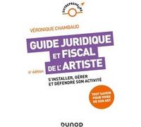 Guide Juridique Et Fiscal De L'artiste - S'installer, Gérer Et Défendre Son Activité