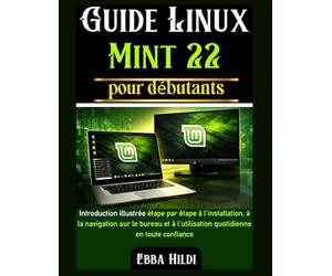 Guide Linux Mint 22 pour débutants: Introduction illustrée étape par étape à l'installation, à la navigation sur le bureau et à l'utilisation quotidienne en toute confiance