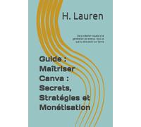 Guide : Maîtriser Canva : Secrets, Stratégies Et Monétisation: De La Création Visuelle À La Génération De Revenus : Tout Ce Que Tu Dois Savoir Sur Canva