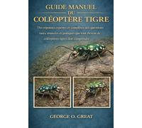 GUIDE MANUEL DU COLÉOPTÈRE TIGRE: Des réponses expertes et complètes aux questions rares, avancées et pratiques que tout éleveur de coléoptères tigres doit comprendre