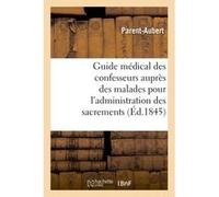 Guide médical des confesseurs auprès des malades pour l'administration des sacrements Parent-Aubert (Auteur)