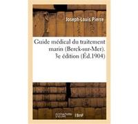 Guide médical du traitement marin (Berck-sur-Mer). 3e édition Joseph-Louis Pierre (Auteur)