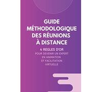 Guide méthodologique des réunions à distance: Maîtriser les 4 règles d'or pour devenir un expert en animation et facilitation virtuelle | 6x9 pouces, ... pour managers, facilitateurs, ...