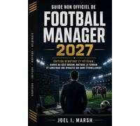 Guide non officiel de Football Manager 2027: Édition Débutant et Vétéran : Survis au côté obscur, maîtrise le terrain et construis une dynastie qui dure éternellement