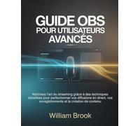 Guide OBS pour utilisateurs avancés: Maîtrisez l’art du streaming grâce à des techniques détaillées pour perfectionner vos diffusions en direct, vos enregistrements et la création de contenu