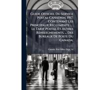 Guide Officiel Du Service Postal Canadien, 1917; Contenant Les Principaux Reglements ..., Le Tarif Postal Et Autres Renseignements, ... Des Bureaux De Poste Du Canada;