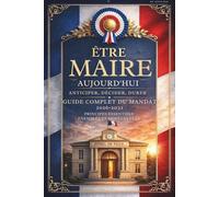 Guide opérationnel du mandat municipal 2026 - 2032 : Etre Maire aujourd'hui : Décider, protéger sa commune et réussir son mandat: Guide ... les jeunes élus et pour les candidats réélus