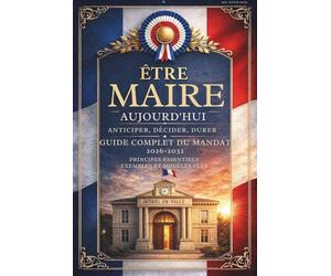 Guide opérationnel du mandat municipal 2026 - 2032 : Etre Maire aujourd'hui : Décider, protéger sa commune et réussir son mandat: Guide ... les jeunes élus et pour les candidats réélus