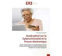 Guide pénal sur la Cybercriminalité et la Preuve électronique: Droit pénal,Cybercriminalité,Régime de la Preuve numérique ou Cyberdroit:approche fondée sur le droit comparé