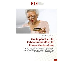 Guide pénal sur la Cybercriminalité et la Preuve électronique: Droit pénal,Cybercriminalité,Régime de la Preuve numérique ou Cyberdroit:approche fondée sur le droit comparé