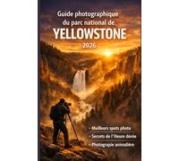 Guide photographique du parc national de Yellowstone 2026: Guide d'initié des meilleurs lieux photo, des secrets de l'heure dorée et de la photographie animalière