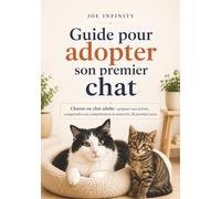 Guide pour adopter son premier chat: Chaton ou chat adulte : préparer son arrivée, comprendre son comportement et réussir les 30 premiers jours