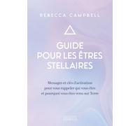 Guide pour les êtres stellaires - Messages et clés d'activation pour vous rappeler qui vous êtes et pourquoi vous êtes venus sur Ter - Rebecca Campbell - Exergue - broché - Guide