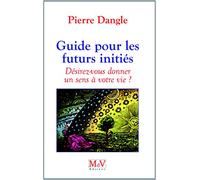 Guide pour les futurs initiés: Désirez-vous donner un sens à votre vie ?