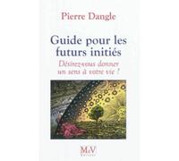 Guide pour les futurs initiés Désirez-vous donner un sens à votre vie ? - Pierre Dangle - La Maison De Vie - broché - Livre