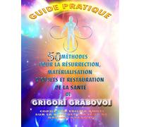 GUIDE PRATIQUE 50 MÉTHODES POUR LA RÉSURRECTION, MATÉRIALISATION D'OBJETS ET RESTAURATION DE LA SANTÉ
