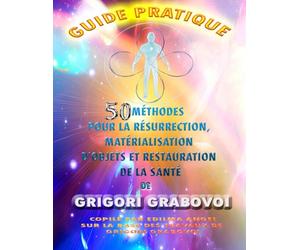 GUIDE PRATIQUE 50 MÉTHODES POUR LA RÉSURRECTION, MATÉRIALISATION D'OBJETS ET RESTAURATION DE LA SANTÉ