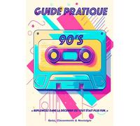 Guide Pratique 90'S: Replongez dans la décennie où tout était plus fun !