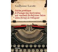 Guide Pratique À L'usage Des Écrivains Qui Veulent (Très) Bien Faire Sans (Trop) Se Fatiguer