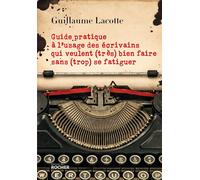 Guide pratique à l'usage des écrivains qui veulent (très) bien faire sans (trop) se fatiguer