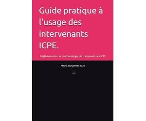 Guide pratique à l'usage des intervenants ICPE.: Réglementation et méthodologie du traitement des ICPE