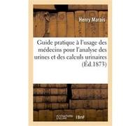 Guide pratique à l'usage des médecins pour l'analyse des urines et des calculs urinaires Henry Marais (Auteur)
