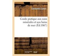 Guide pratique aux eaux minérales et aux bains de mer (Éd.1867) ed.18 - Constantin James - Hachette Bnf - broché - Livre
