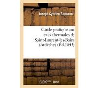 Guide pratique aux eaux thermales de Saint-Laurent-les-Bains (Ardèche) Joseph-Cyprien Bonnaure (Auteur)