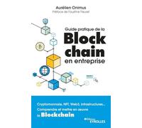 Guide pratique de la blockchain en entreprise: Cryptomonnaie, NFT, Web3, infrastructures... Comprendre et mettre en oeuvre la Blockchain