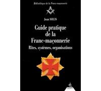 Guide pratique de la Franc-maçonnerie - Rites, systèmes, organisations
