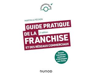 Guide pratique de la franchise et des réseaux commerciaux - 2e éd.: Devenir franchiseur, construire et développer son réseau