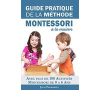 Guide Pratique de la Méthode Montessori à la Maison: Avec plus de 100 activités Montessori de 0 à 6 ans