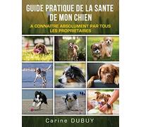 GUIDE PRATIQUE DE LA SANTE DE MON CHIEN: A CONNAITRE ABSOLUMENT PAR TOUS LES PROPRIETAIRES
