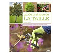 Guide pratique de la taille: Mode d'emploi et fiches techniques : arbres, arbustes, fruitiers, rosiers