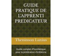 GUIDE PRATIQUE DE L'APPRENTI PREDICATEUR: Guide complet d'homiletique pour la prédication chrétienne