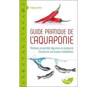 Guide Pratique De L'aquaponie - Produire Ensemble Légumes Et Poissons - Construire Sa Propre Installation
