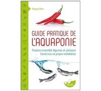 Guide Pratique De L'aquaponie - Produire Ensemble Légumes Et Poissons - Construire Sa Propre Installation