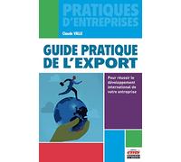 Guide pratique de l'export: Pour réussir le développement international de votre entreprise