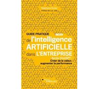 Guide Pratique De L'intelligence Artificielle Dans L'entreprise - Après Chatgpt : Créer De La Valeur, Augmenter La Performance