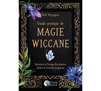 Guide pratique de magie wiccane - Initiation à l'usage des plantes, huiles et cristaux magiques