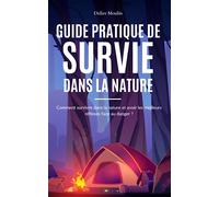 Guide pratique de Survie dans la Nature: Comment survivre dans la nature, survivre en forêt, construire un abri, allumer un feu, trouver de l'eau et ... face au danger - manuel de survivalisme