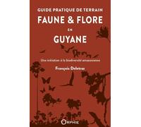 Guide pratique de terrain Faune et flore en Guyane, une initiation à la biodiversité amazonienne - François Deletraz - Orphie G.doyen Editions - broché - Guide