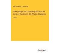 Guide Pratique Des Consulats Publié Sous Les Auspices Du Ministère Des Affaires Étrangères
