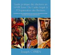 Guide pratique des élections en HAÏTI Tome I Du Cadre Légal à l’Organisation des Élections: Formation sur l’Accompagnement aux processus électoraux en Haïti - Formation d’Assistant parlementaire