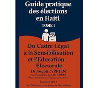 Guide pratique des élections en HAÏTI Tome I: Du Cadre Légal à la Sensibilisation et l’Éducation Civique