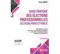 Guide pratique des élections professionnelles secteurs privé et public: 268 questions pour sécuriser le processus électoral, connaître la réglementation, respecter la législation