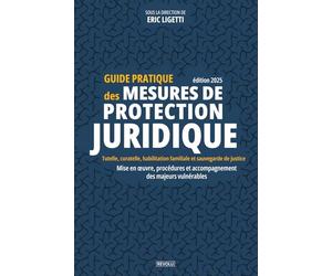 Guide pratique des mesures de protection juridique: Tutelle, curatelle, habilitation familiale et sauvegarde de justice : mise en œuvre, procédures et accompagnement des majeurs vulnérables